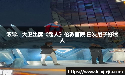 多多28滚导、大卫出席《超人》伦敦首映 白发尼子好迷人